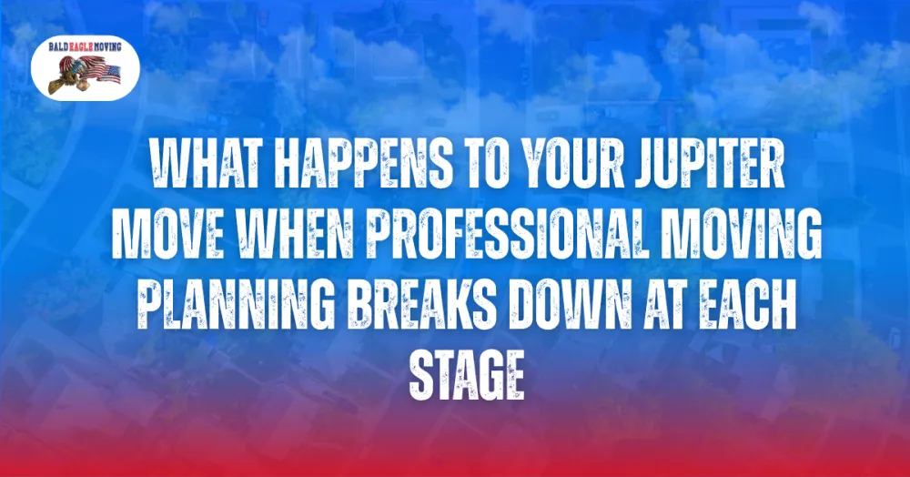What Happens to Your Jupiter Move When Professional Moving Planning Breaks Down at Each Stage